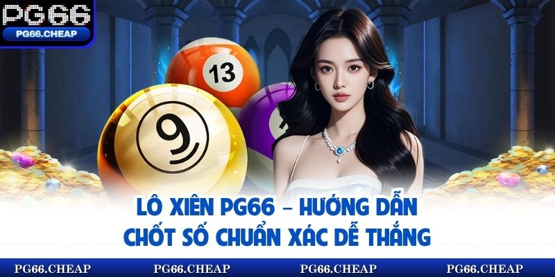 Lô Xiên PG66 – Hướng Dẫn Chốt Số Chuẩn Xác Dễ Thắng